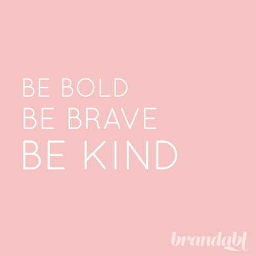Be Bold Be Brave Be Kind